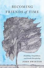 Becoming Friends of Time: Disability, Timefullness,  and Gentle Discipleship by John Swinton